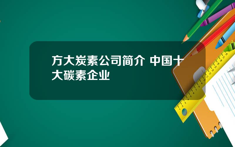 方大炭素公司简介 中国十大碳素企业